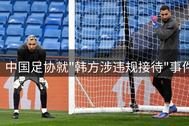 中国足协就"韩方涉违规接待"事件启动专项调查