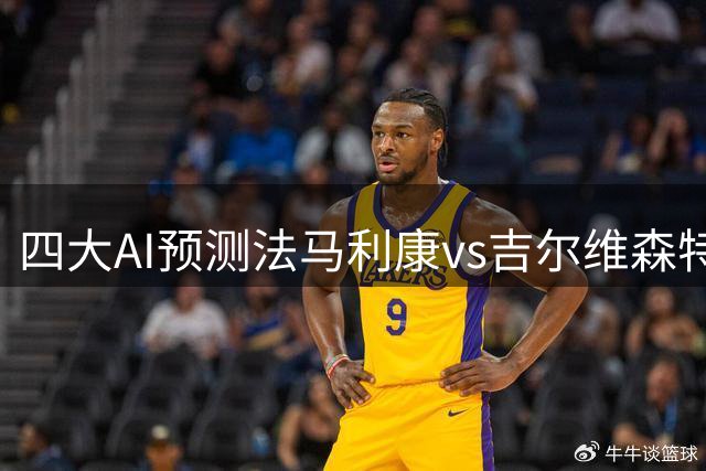 四大AI预测法马利康vs吉尔维森特：两家猜客胜，两家猜平局