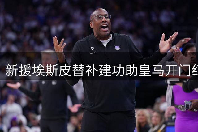 新援埃斯皮替补建功助皇马开门红 穆帅青睐21岁高中锋