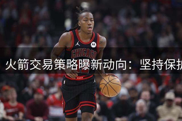 火箭交易策略曝新动向：坚持保护未来资产