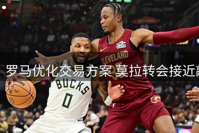 罗马优化交易方案 莫拉转会接近敲定